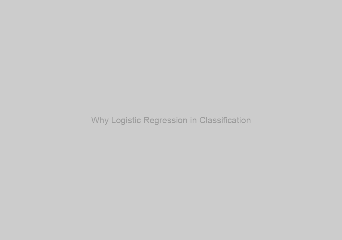 Why Logistic Regression in Classification ?